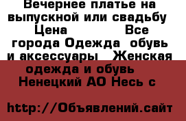 Вечернее платье на выпускной или свадьбу › Цена ­ 10 000 - Все города Одежда, обувь и аксессуары » Женская одежда и обувь   . Ненецкий АО,Несь с.